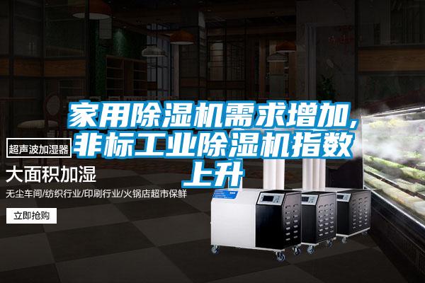 家用除濕機需求增加,非標(biāo)工業(yè)除濕機指數(shù)上升