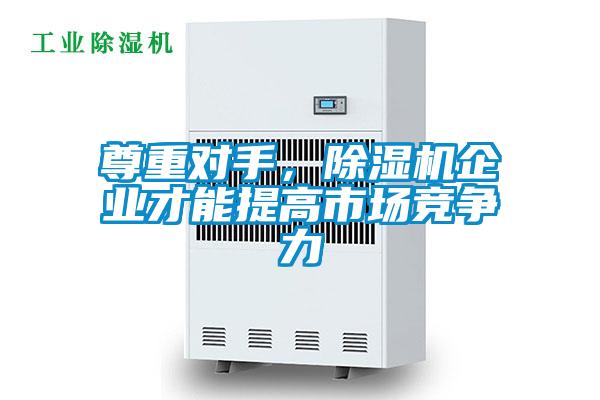尊重對手，除濕機(jī)企業(yè)才能提高市場競爭力