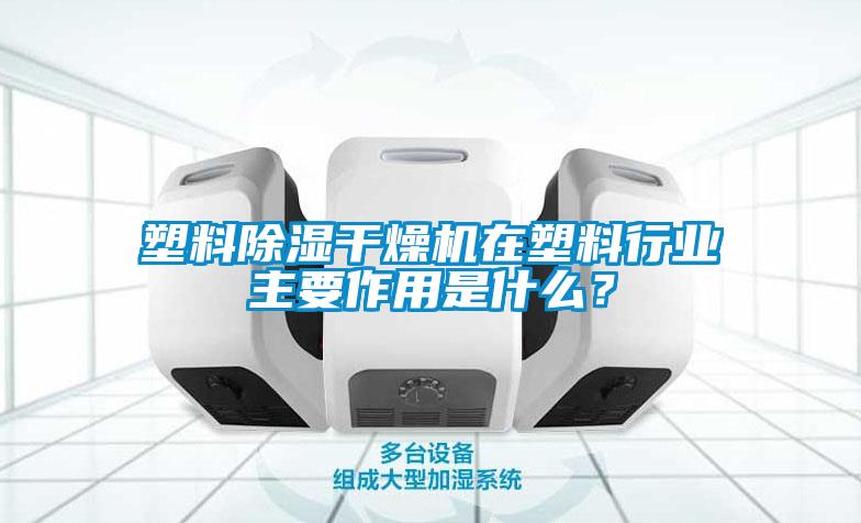 塑料除濕干燥機(jī)在塑料行業(yè)主要作用是什么？