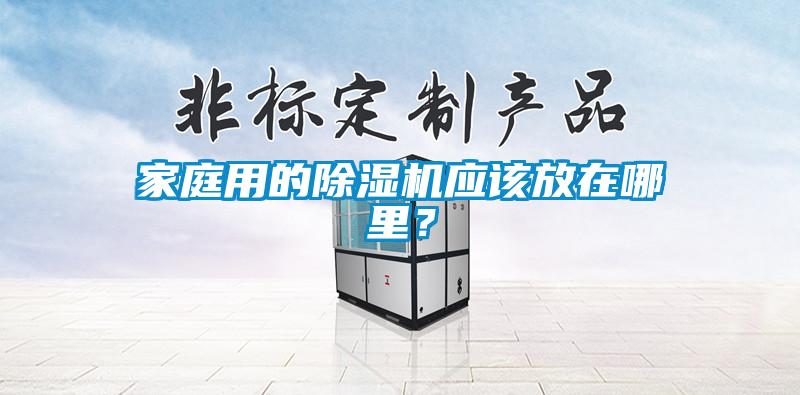 家庭用的除濕機(jī)應(yīng)該放在哪里？
