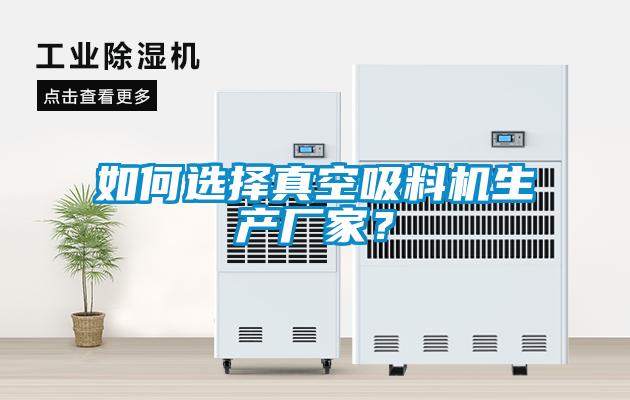 如何選擇真空吸料機生產(chǎn)廠家？