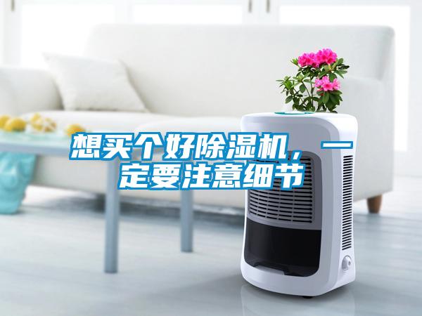 想買個(gè)好除濕機(jī)，一定要注意細(xì)節(jié)