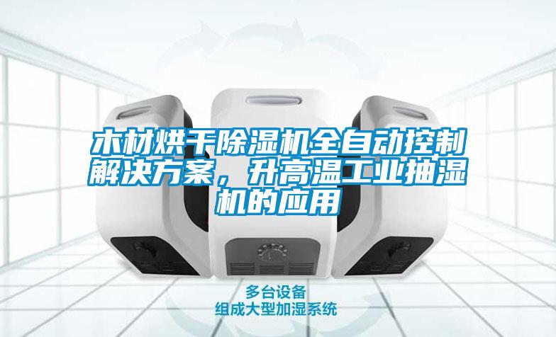 木材烘干除濕機全自動控制解決方案，升高溫工業(yè)抽濕機的應用
