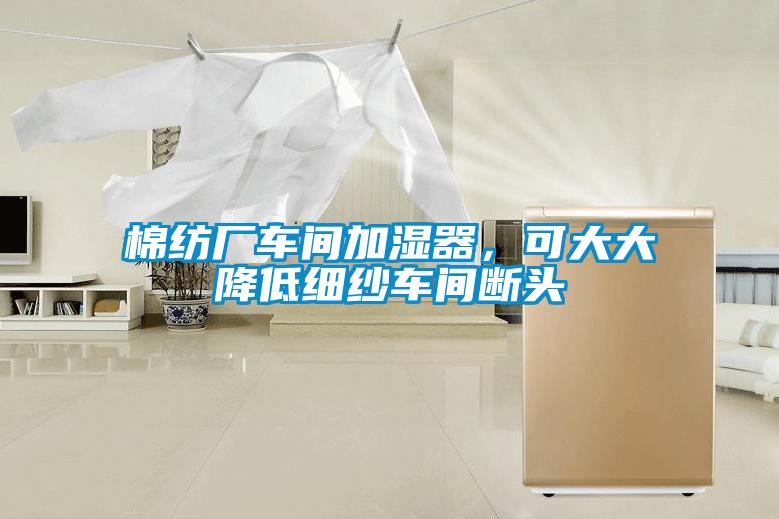 棉紡廠車間加濕器，可大大降低細(xì)紗車間斷頭