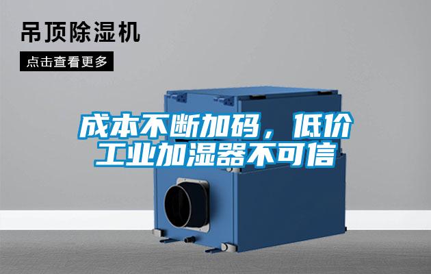 成本不斷加碼，低價工業(yè)加濕器不可信