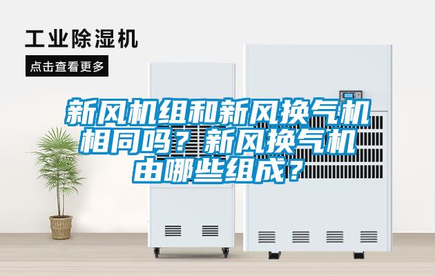 新風(fēng)機(jī)組和新風(fēng)換氣機(jī)相同嗎？新風(fēng)換氣機(jī)由哪些組成？