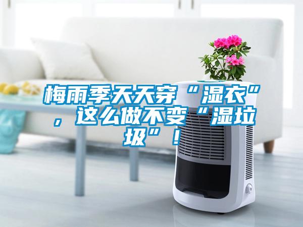 梅雨季天天穿“濕衣”，這么做不變“濕垃圾”！