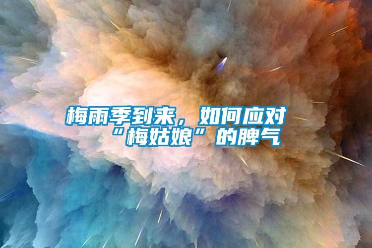 梅雨季到來，如何應(yīng)對“梅姑娘”的脾氣