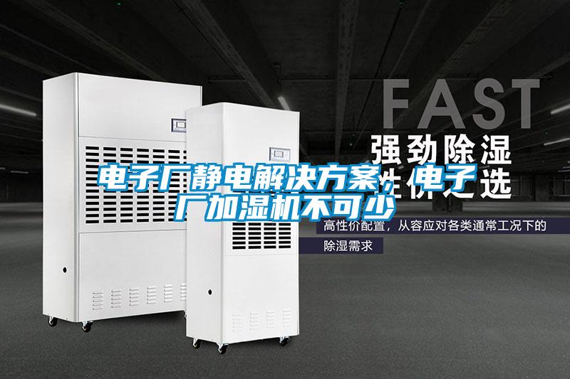 電子廠靜電解決方案，電子廠加濕機(jī)不可少
