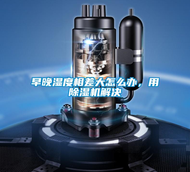 早晚濕度相差大怎么辦，用除濕機(jī)解決