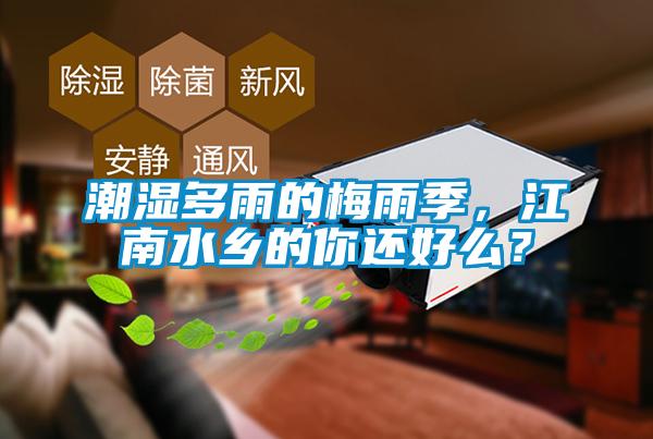 潮濕多雨的梅雨季，江南水鄉(xiāng)的你還好么？