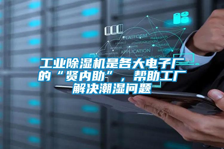 工業(yè)除濕機是各大電子廠的“賢內助”，幫助工廠解決潮濕問題