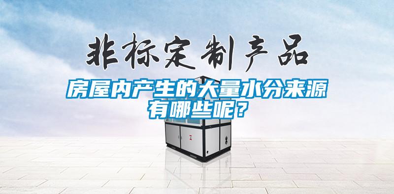 房屋內(nèi)產(chǎn)生的大量水分來源有哪些呢？