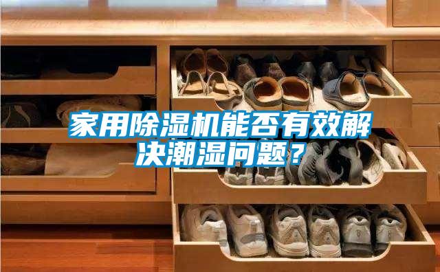 家用除濕機(jī)能否有效解決潮濕問(wèn)題？