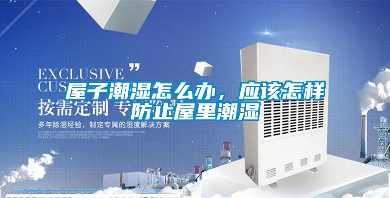 屋子潮濕怎么辦，應(yīng)該怎樣防止屋里潮濕