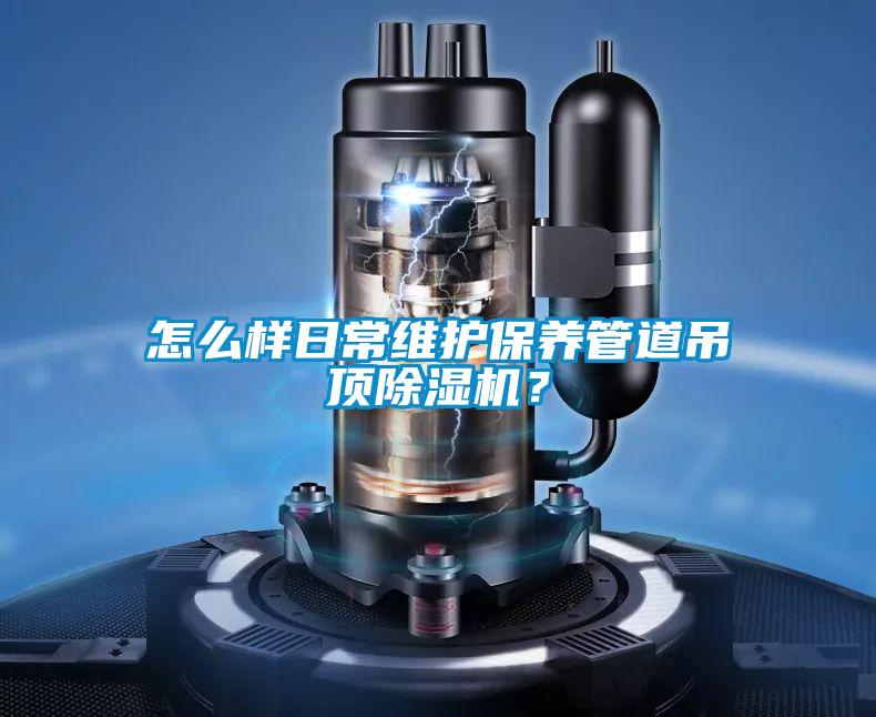 怎么樣日常維護保養(yǎng)管道吊頂除濕機？