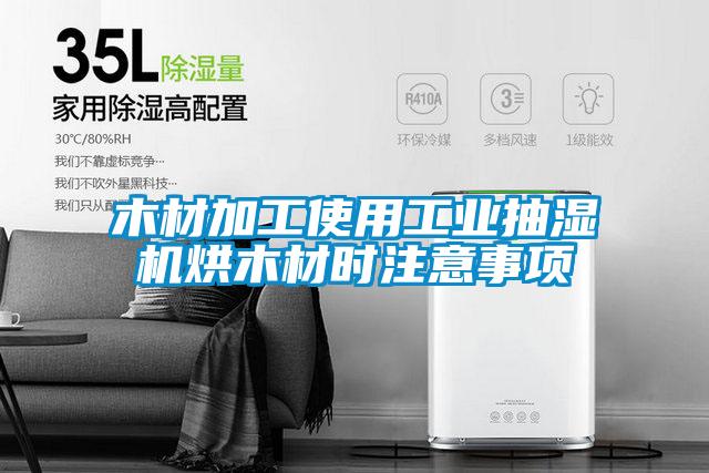 木材加工使用工業(yè)抽濕機(jī)烘木材時注意事項