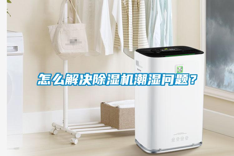 怎么解決除濕機(jī)潮濕問(wèn)題？