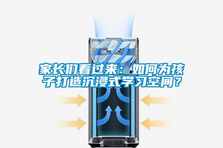 家長們看過來：如何為孩子打造沉浸式學(xué)習(xí)空間？