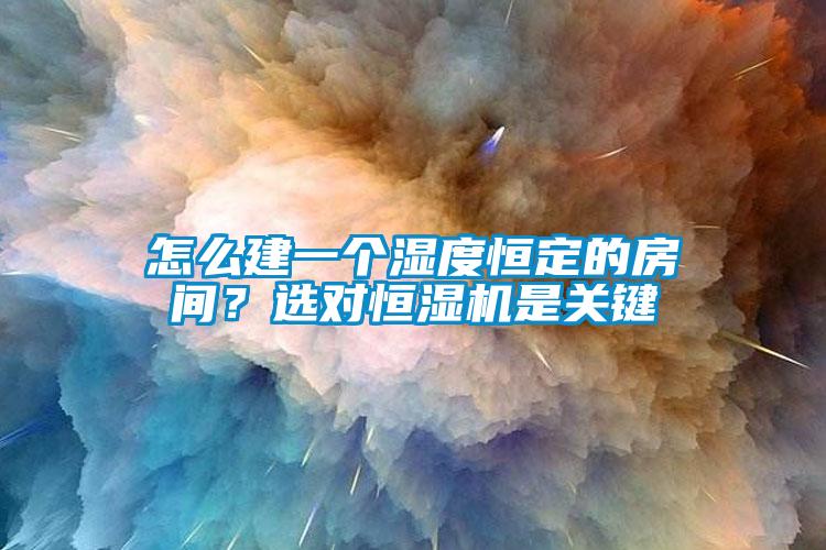 怎么建一個(gè)濕度恒定的房間？選對(duì)恒濕機(jī)是關(guān)鍵