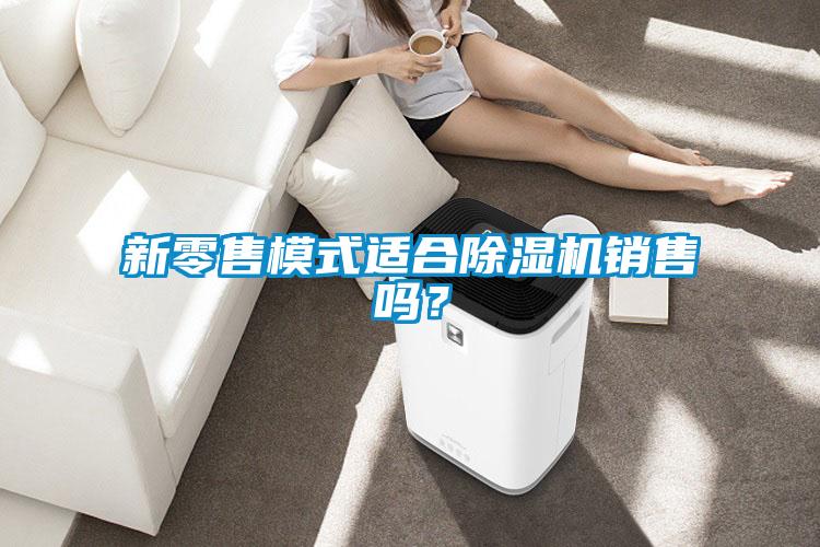 新零售模式適合除濕機(jī)銷售嗎？