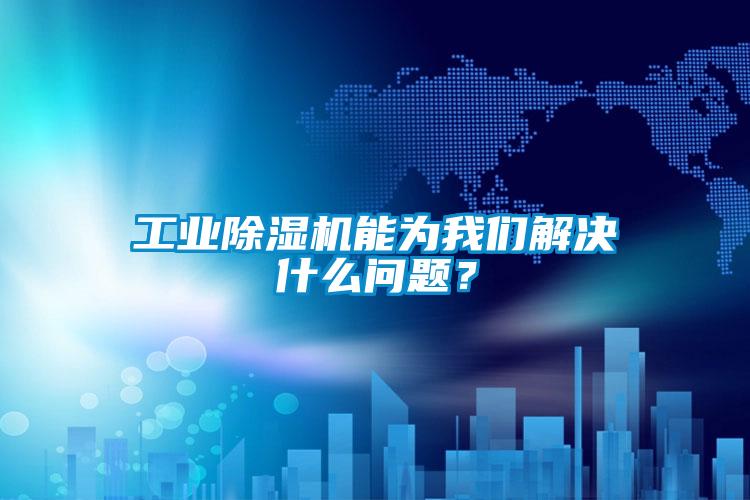工業(yè)除濕機(jī)能為我們解決什么問(wèn)題？