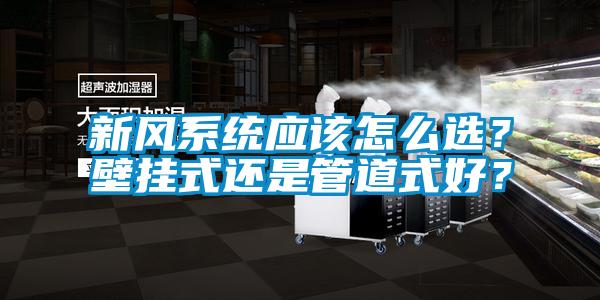 新風(fēng)系統(tǒng)應(yīng)該怎么選？壁掛式還是管道式好？