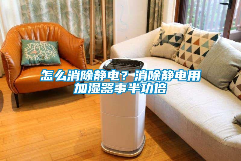 怎么消除靜電？消除靜電用加濕器事半功倍