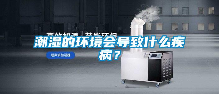 潮濕的環(huán)境會導致什么疾??？