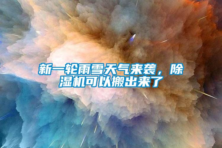 新一輪雨雪天氣來襲，除濕機(jī)可以搬出來了