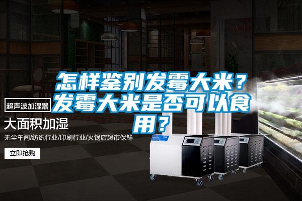 怎樣鑒別發(fā)霉大米？發(fā)霉大米是否可以食用？