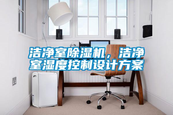 潔凈室除濕機(jī)，潔凈室濕度控制設(shè)計(jì)方案