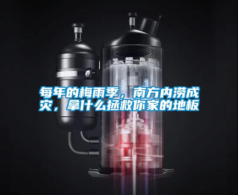 每年的梅雨季，南方內(nèi)澇成災(zāi)，拿什么拯救你家的地板