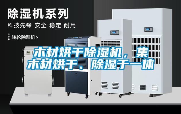 木材烘干除濕機，集木材烘干、除濕于一體