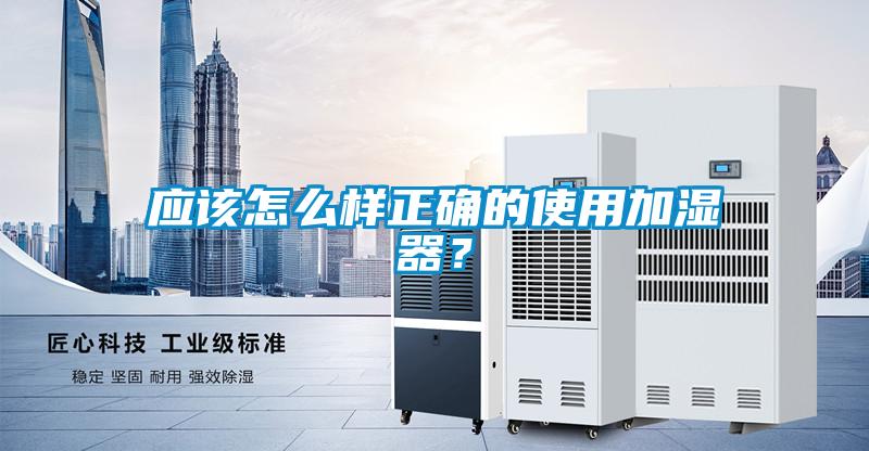 應該怎么樣正確的使用加濕器？