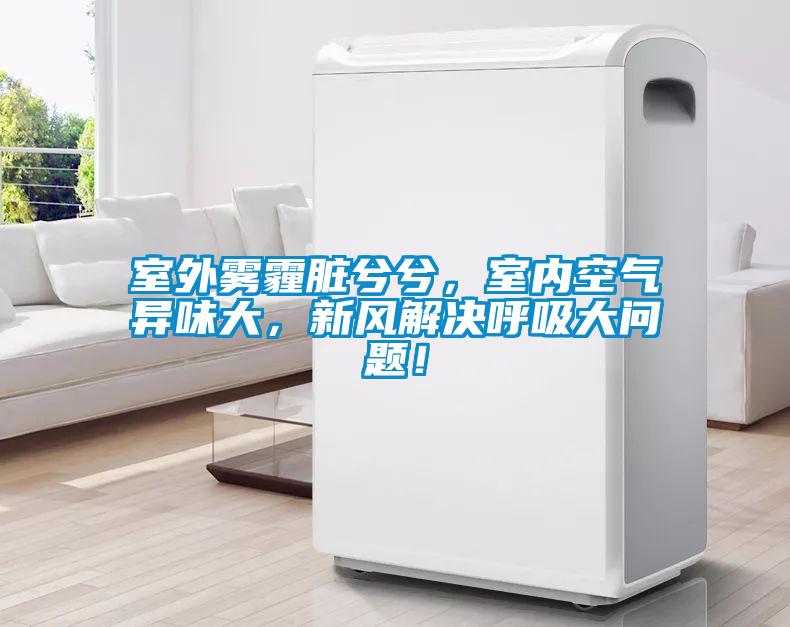 室外霧霾臟兮兮，室內(nèi)空氣異味大，新風(fēng)解決呼吸大問(wèn)題！