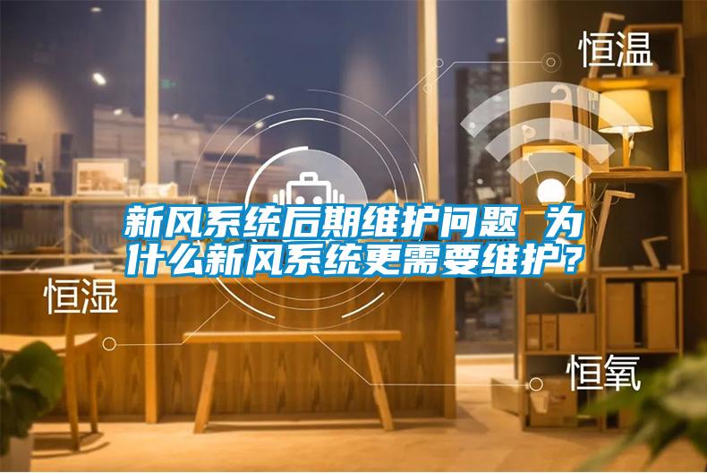 新風(fēng)系統(tǒng)后期維護(hù)問題 為什么新風(fēng)系統(tǒng)更需要維護(hù)？