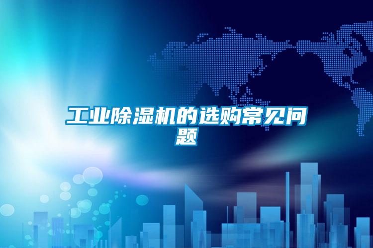 工業(yè)除濕機的選購常見問題