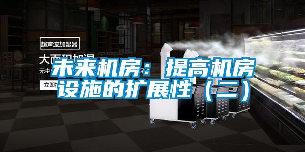 未來機(jī)房：提高機(jī)房設(shè)施的擴(kuò)展性（二）