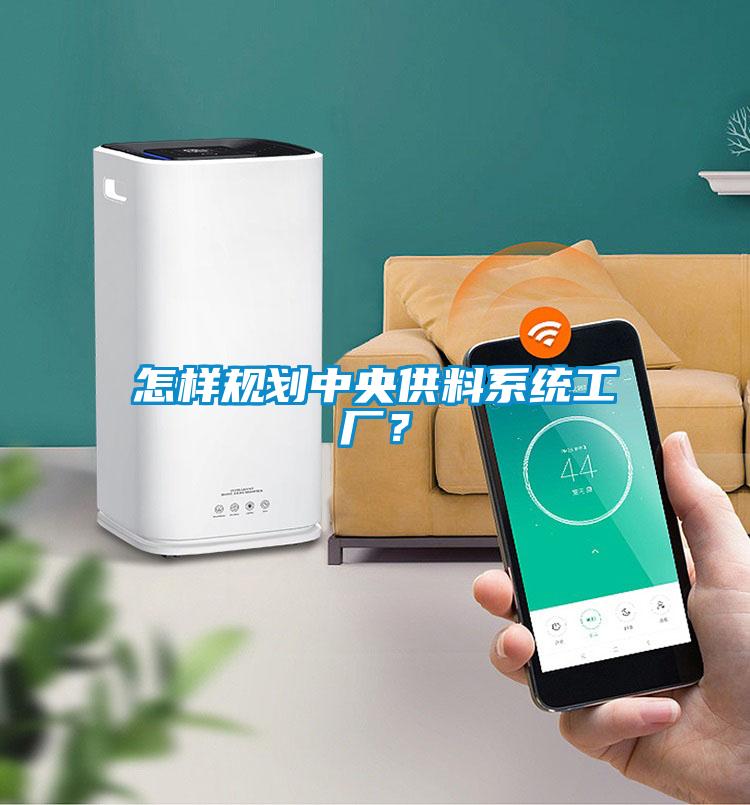 怎樣規(guī)劃中央供料系統(tǒng)工廠？