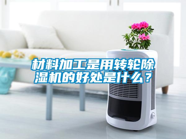 材料加工是用轉(zhuǎn)輪除濕機的好處是什么？