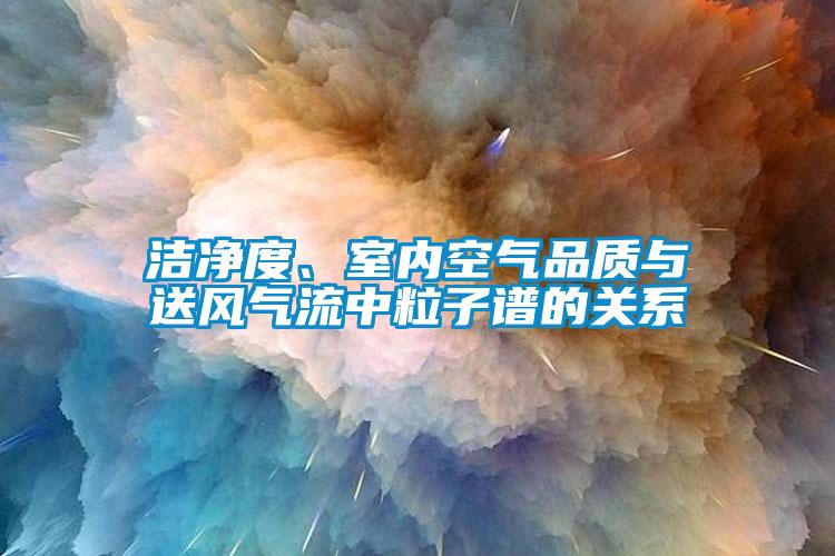 潔凈度、室內(nèi)空氣品質(zhì)與送風氣流中粒子譜的關系