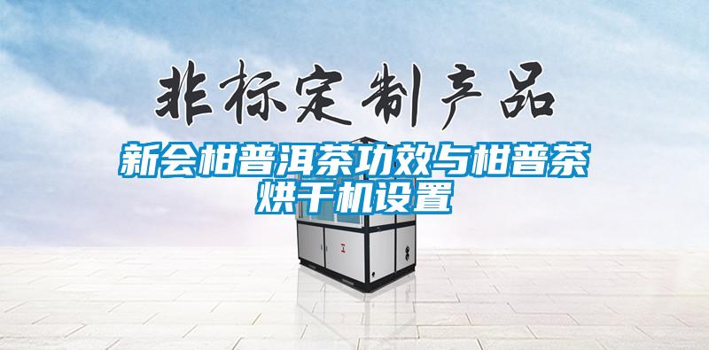 新會柑普洱茶功效與柑普茶烘干機(jī)設(shè)置