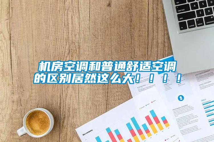 機房空調(diào)和普通舒適空調(diào)的區(qū)別居然這么大?。。?！