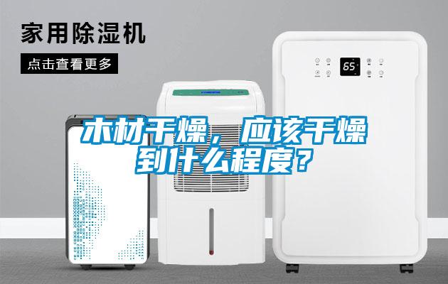 木材干燥，應(yīng)該干燥到什么程度？