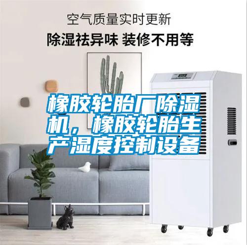 橡膠輪胎廠除濕機，橡膠輪胎生產(chǎn)濕度控制設(shè)備