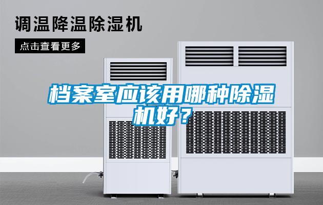 檔案室應(yīng)該用哪種除濕機好？