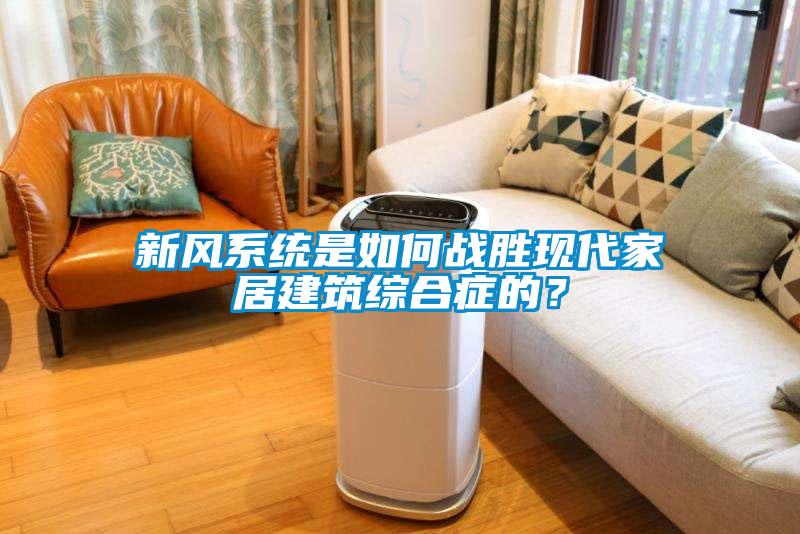 新風(fēng)系統(tǒng)是如何戰(zhàn)勝現(xiàn)代家居建筑綜合癥的？