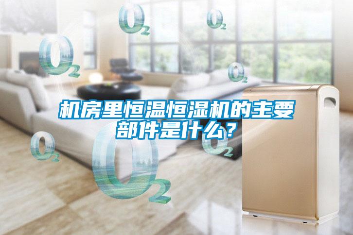 機房里恒溫恒濕機的主要部件是什么？
