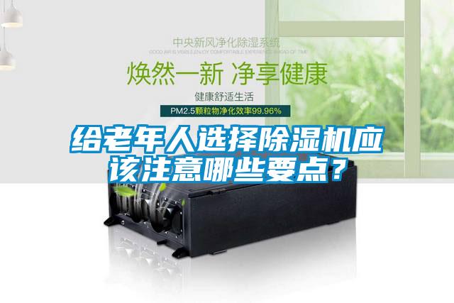 給老年人選擇除濕機應該注意哪些要點？